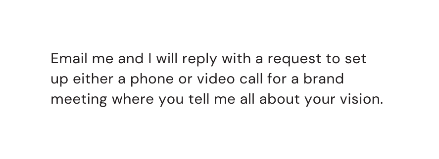 Email me and I will reply with a request to set up either a phone or video call for a brand meeting where you tell me all about your vision